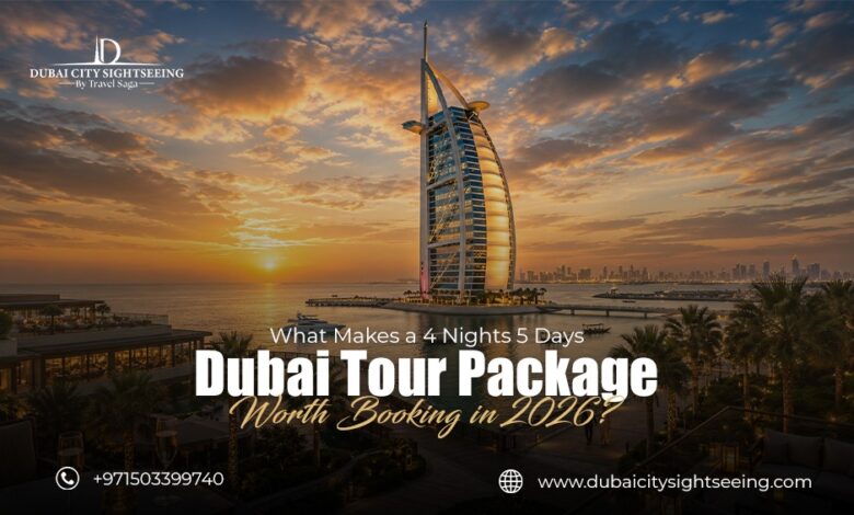 What Makes a 4 Nights 5 Days Dubai Tour Package Worth Booking in 2026?