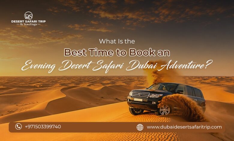 What Is the Best Time to Book an Evening Desert Safari Dubai Adventure?